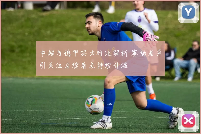 中超与德甲实力对比解析 赛场差异引关注后续看点持续升温