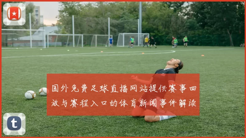 国外免费足球直播网站提供赛事回放与赛程入口的体育新闻事件解读