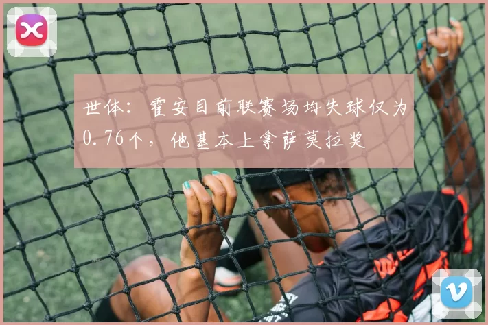 世体：霍安目前联赛场均失球仅为0.76个，他基本上拿萨莫拉奖