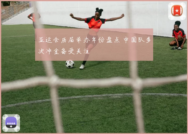 亚运会历届举办年份盘点 中国队多次冲金备受关注