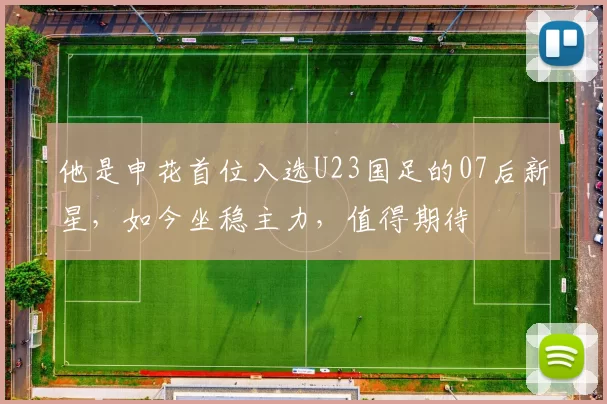 他是申花首位入选U23国足的07后新星，如今坐稳主力，值得期待