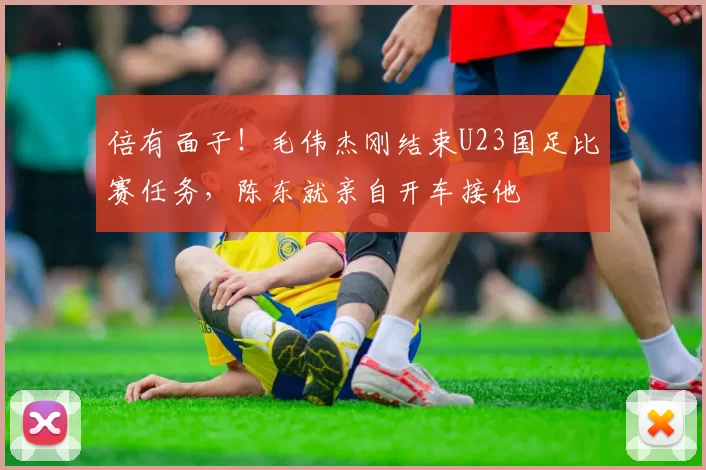 倍有面子！毛伟杰刚结束U23国足比赛任务，陈东就亲自开车接他