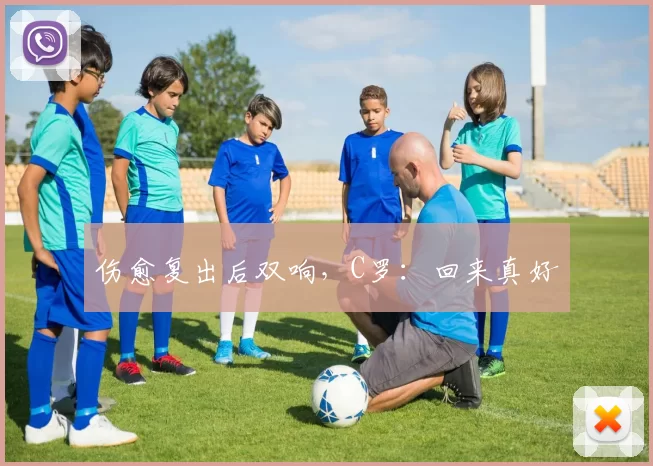伤愈复出后双响，C罗：回来真好