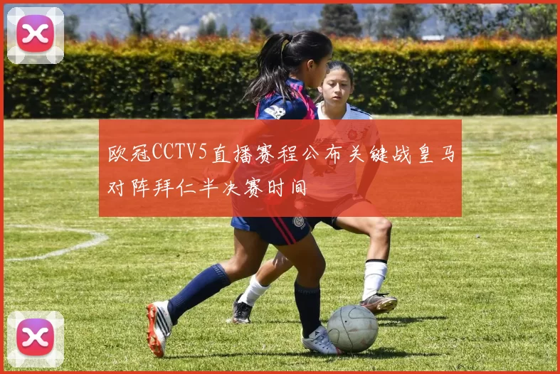 欧冠CCTV5直播赛程公布关键战皇马对阵拜仁半决赛时间
